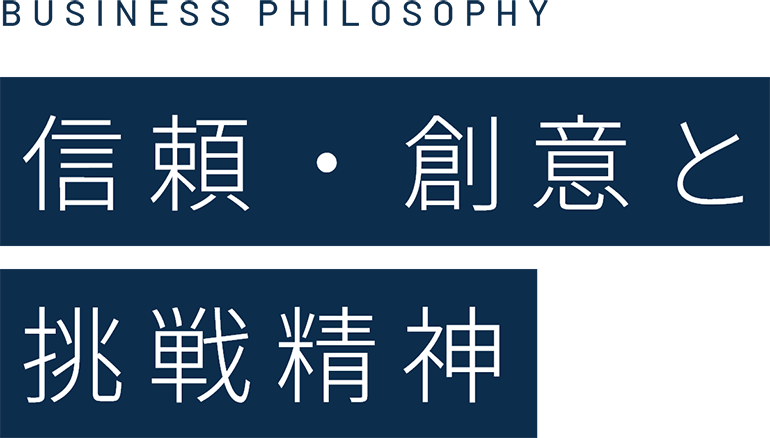business philosophy　信頼・創意と挑戦精神